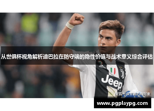 从世俱杯视角解析迪巴拉在防守端的隐性价值与战术意义综合评估 从世俱杯视角解析迪巴拉在防守端的隐性价值与战术意义综合评估