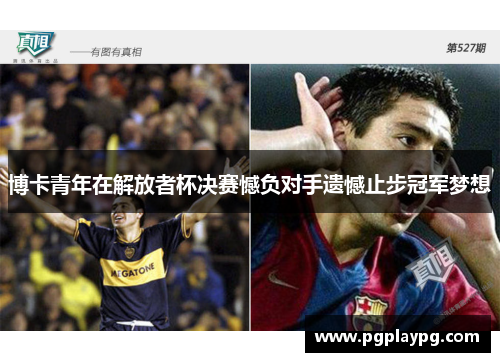 博卡青年在解放者杯决赛憾负对手遗憾止步冠军梦想