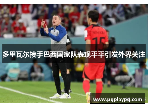 多里瓦尔接手巴西国家队表现平平引发外界关注 多里瓦尔接手巴西国家队表现平平引发外界关注