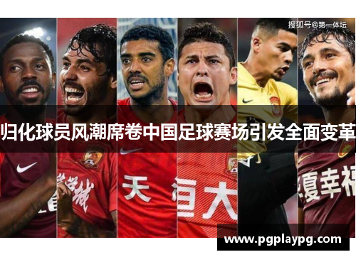 归化球员风潮席卷中国足球赛场引发全面变革