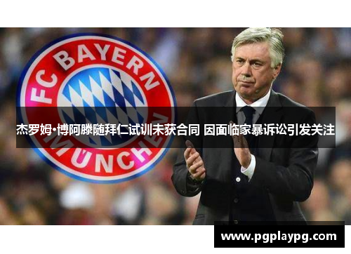 杰罗姆·博阿滕随拜仁试训未获合同 因面临家暴诉讼引发关注