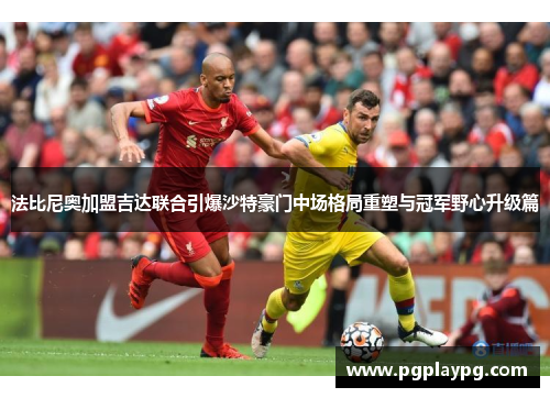 法比尼奥加盟吉达联合引爆沙特豪门中场格局重塑与冠军野心升级篇