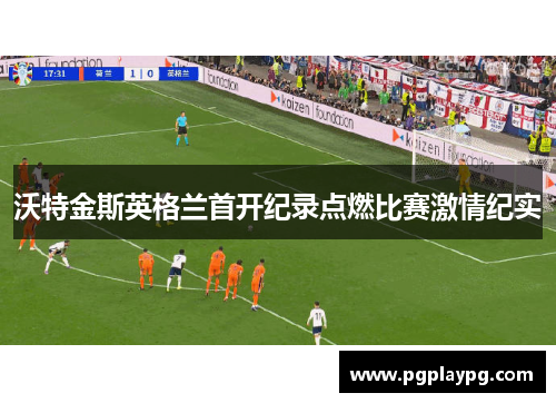 沃特金斯英格兰首开纪录点燃比赛激情纪实