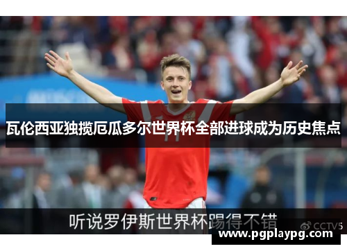 瓦伦西亚独揽厄瓜多尔世界杯全部进球成为历史焦点